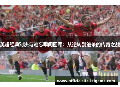 英超经典对决与难忘瞬间回顾：从逆转到绝杀的传奇之战
