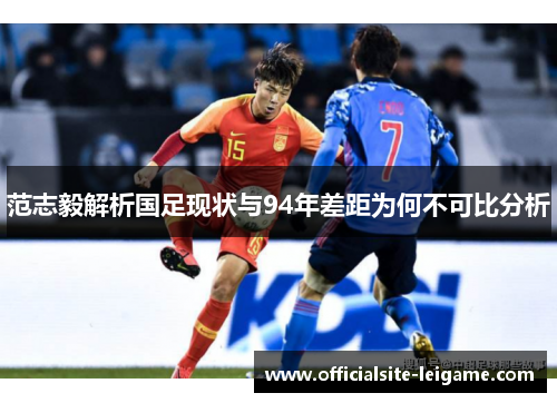 范志毅解析国足现状与94年差距为何不可比分析