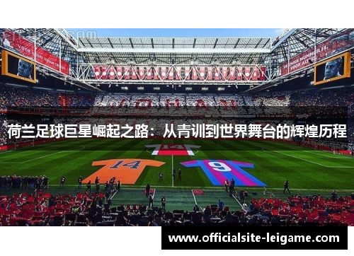 荷兰足球巨星崛起之路：从青训到世界舞台的辉煌历程