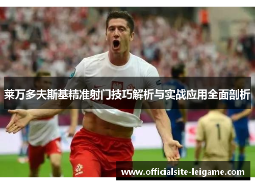 莱万多夫斯基精准射门技巧解析与实战应用全面剖析