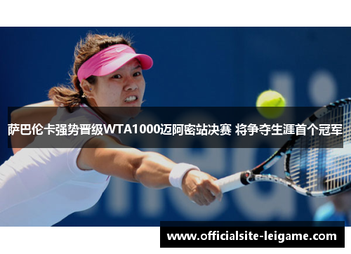 萨巴伦卡强势晋级WTA1000迈阿密站决赛 将争夺生涯首个冠军