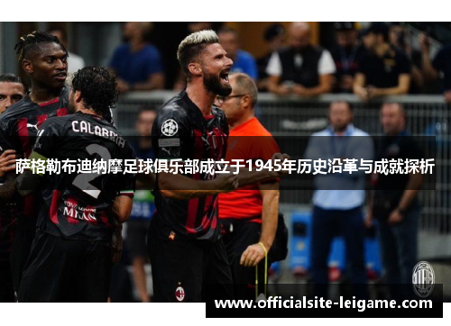 萨格勒布迪纳摩足球俱乐部成立于1945年历史沿革与成就探析
