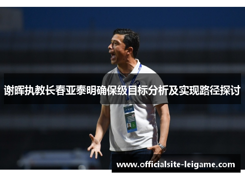 谢晖执教长春亚泰明确保级目标分析及实现路径探讨