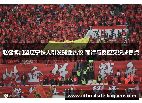 赵健博加盟辽宁铁人引发球迷热议 期待与反应交织成焦点