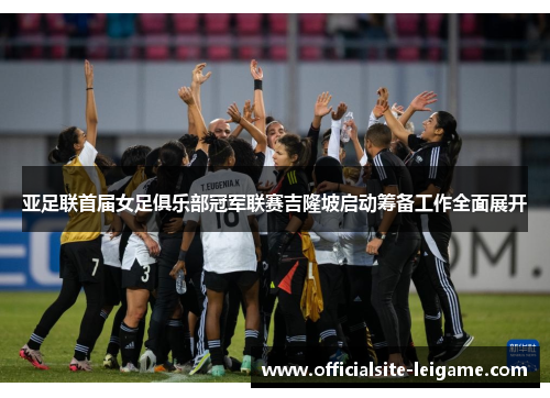 亚足联首届女足俱乐部冠军联赛吉隆坡启动筹备工作全面展开