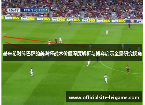 基米希对阵巴萨的美洲杯战术价值深度解析与博弈启示全景研究视角